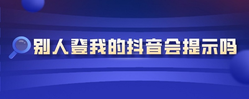 别人登我的抖音会提示吗 登别人的抖音有没有提示