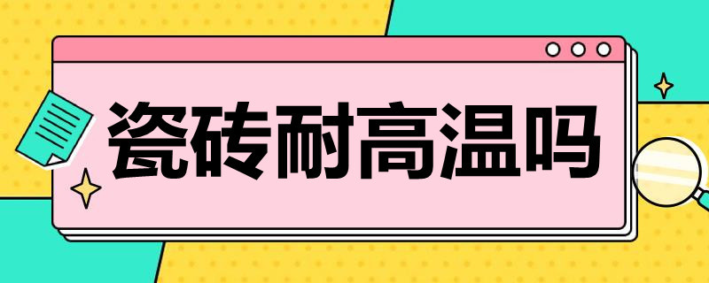 瓷砖耐高温吗 瓷砖耐不耐高温