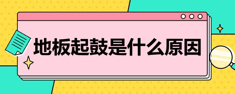 地板起鼓是什么原因（木地板起鼓是什么原因）