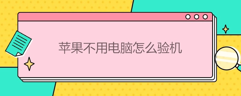 苹果不用电脑怎么验机（苹果验机必须用电脑吗）