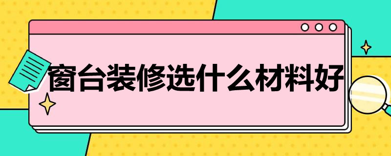 窗台装修选什么材料好（窗台装修选什么材料好看）