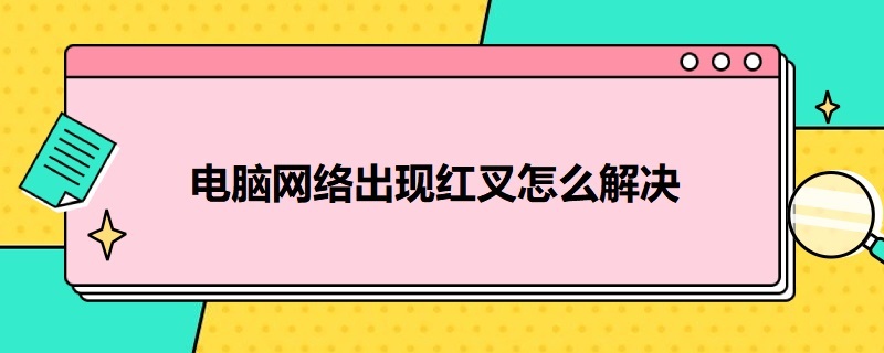 电脑网络出现红叉怎么解决（电脑网络出现红叉怎么办）