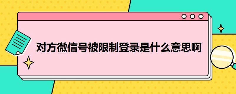 对方微信号被限制登录是什么意思啊 微信怎么登不上去呢