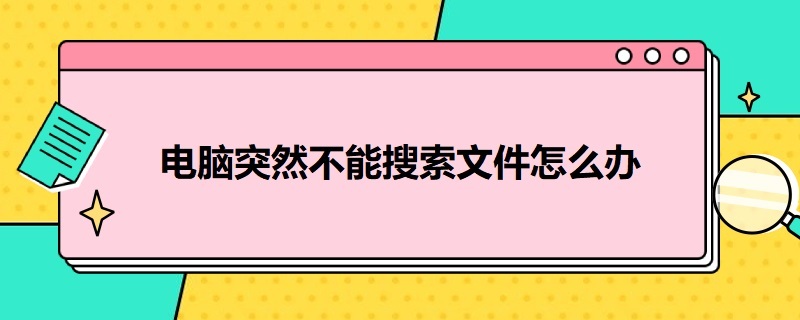 电脑突然不能搜索文件怎么办 我的电脑不能搜索文件 怎么解决?