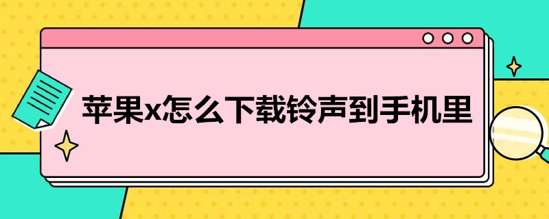 苹果x怎么下载铃声到手机里（苹果X怎样下载手机铃声）