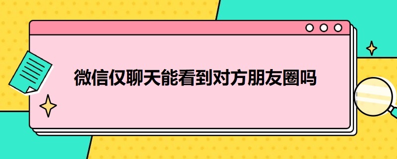 微信仅聊天能看到对方朋友圈吗（怎么能看到对方微信聊天记录）