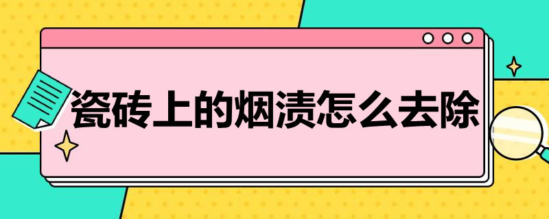 瓷砖上的烟渍怎么去除（瓷砖上的烟渍怎么去除掉）