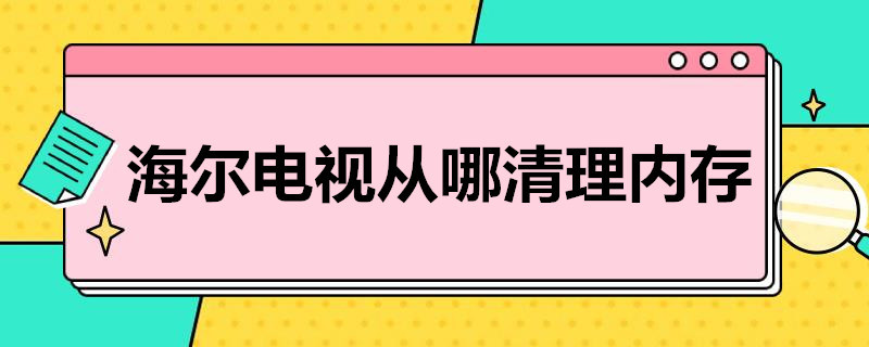 海尔电视从哪清理内存（海尔电视从哪清理内存遥控用不了）