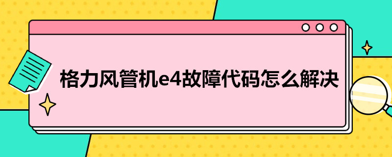 格力风管机e4故障代码怎么解决（格力风管机e4怎么解决方法）