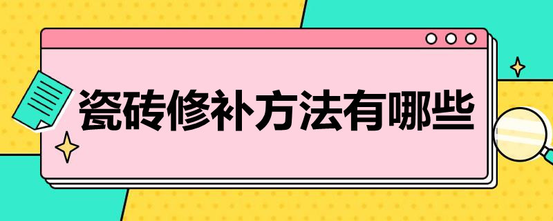 瓷砖修补方法有哪些（瓷砖修补方法有哪些种类）