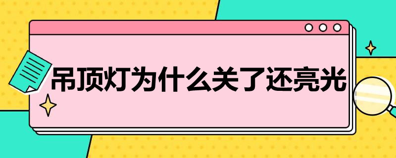 吊顶灯为什么关了还亮光 吊灯为什么关了还有亮光