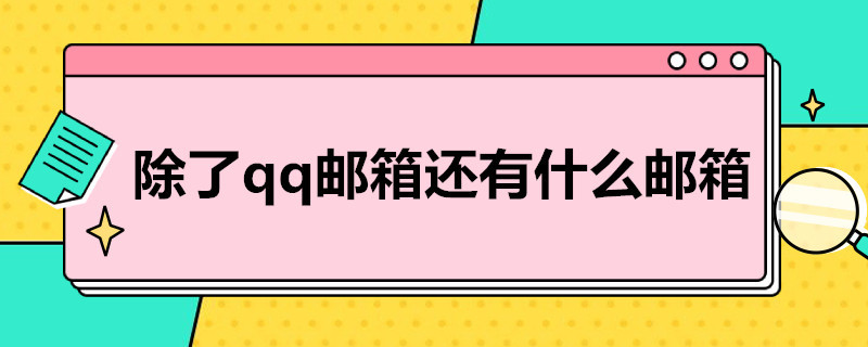 除了qq邮箱还有什么邮箱（除了qq邮箱还有什么邮箱可以注册ID）