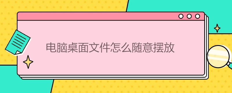 电脑桌面文件怎么随意摆放 电脑桌面文件随意摆放怎么设置