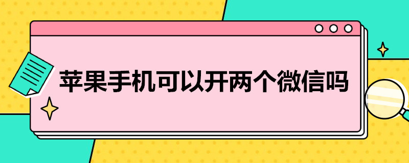 苹果手机可以开两个微信吗（苹果手机可以开两个微信吗?需要下什么软件）