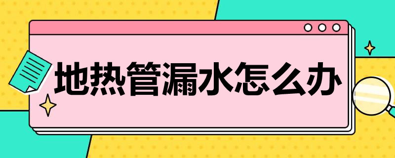 地热管漏水怎么办（地热管漏水怎么办妙招）