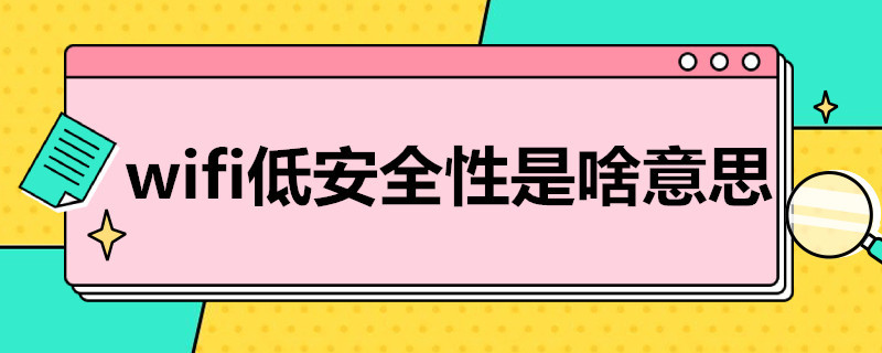 wifi低安全性是啥意思 wifi低安全性是啥意思会被监视吗