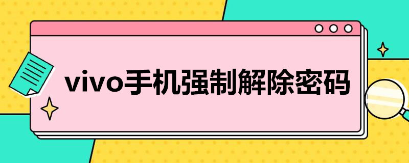 vivo手机强制解除密码（vivo手机强制解除密码验证码是什么）