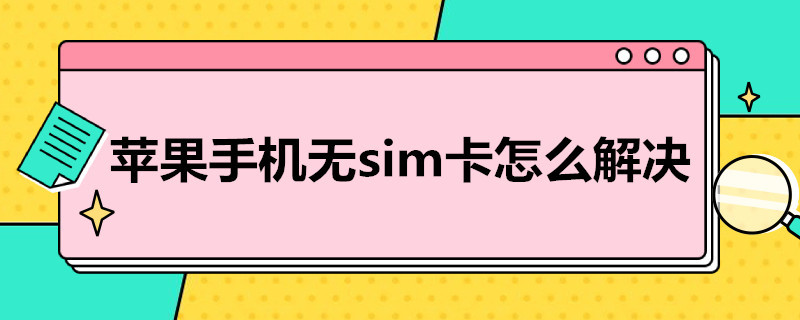 苹果手机无sim卡怎么解决（苹果手机无sim卡怎么解决需要还原什么）