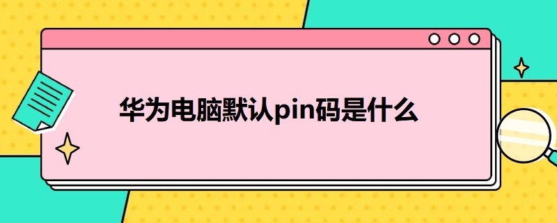 华为电脑默认pin码是什么（华为电脑默认pin码是什么密码）