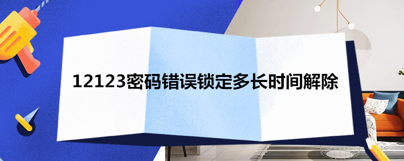 12123密码错误锁定多长时间解除 12123密码输入错误被锁定怎么办