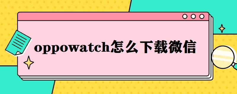 oppowatch怎么下载微信(oppowatch怎样下载微信)