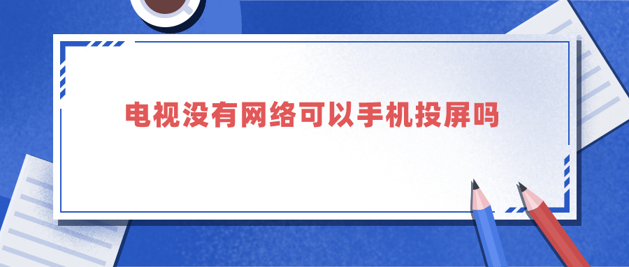 电视没有网络可以手机投屏吗（手机没有网络可以投屏电视机吗）