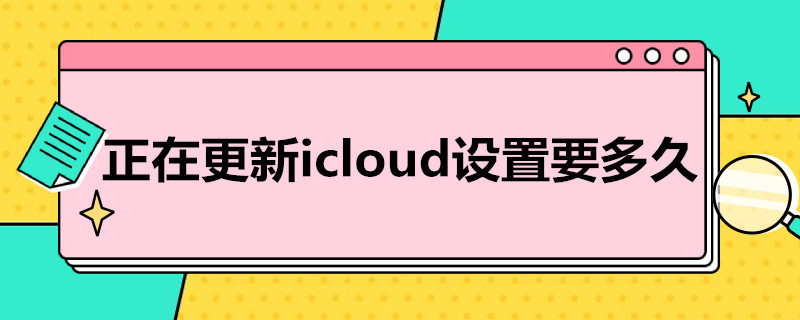 正在更新icloud设置要多久（苹果icloud更新大概得多久）