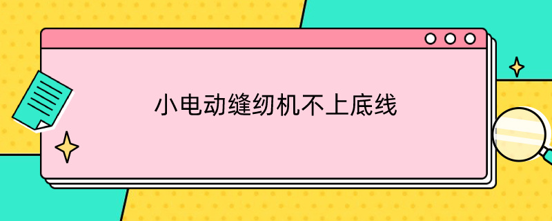 小电动缝纫机不上底线（小电动缝纫机不上底线老卡住）