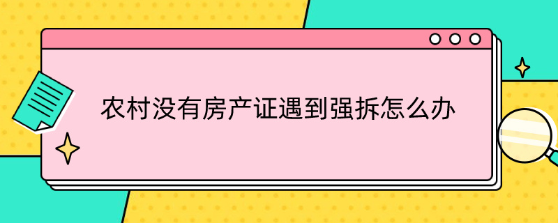 农村没有房产证遇到强拆怎么办 农村没有房产证的房子拆迁怎么办