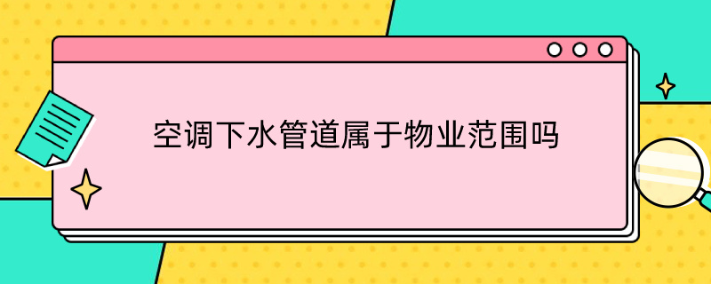 空调下水管道属于物业范围吗（空调下水管道属于物业范围吗安装）