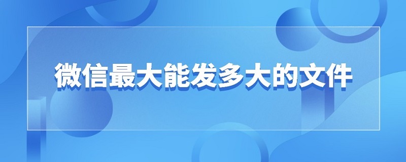 微信*能发多大的文件（微信能发多大的文件包）