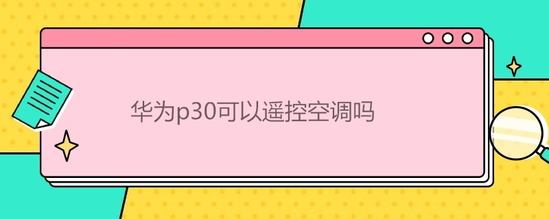 华为p30可以遥控空调吗 华为p30可以用空调遥控器吗