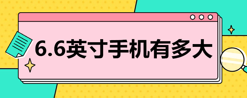 6.6英寸手机有多大（6.6英寸手机有多大?）