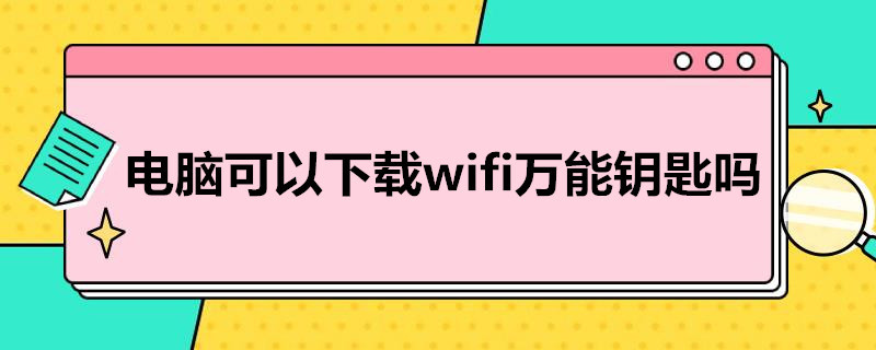 电脑可以下载wifi*钥匙吗（电脑能下wifi钥匙吗）