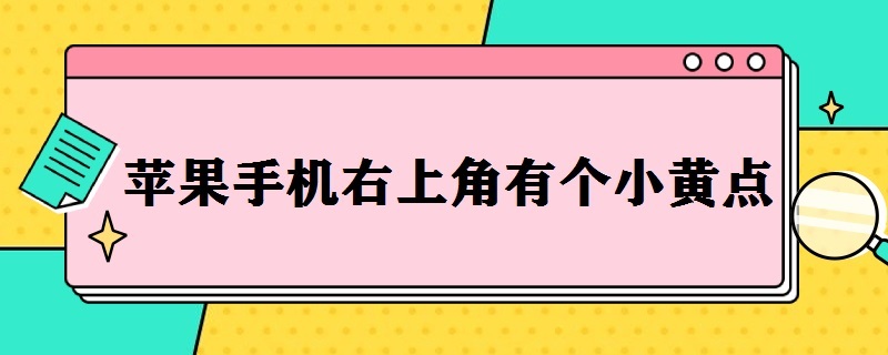 苹果手机右上角有个小黄点（苹果手机右上角有个小黄点时间是红色）