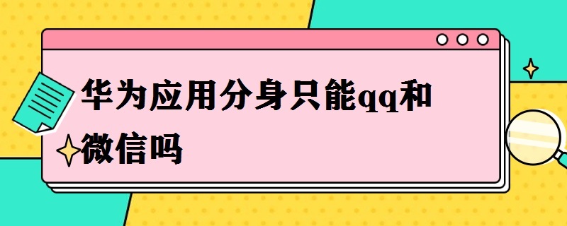 华为应用分身只能qq和微信吗（华为手机微信和qq可以分身吗）