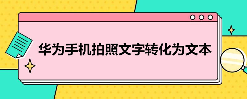 华为手机拍照文字转化为文本 华为手机拍照文字转化为文本的软件