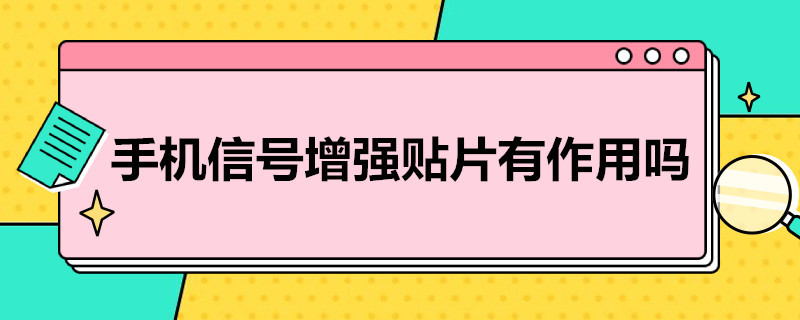 手机信号增强贴片有作用吗 手机信号增强贴片有作用吗