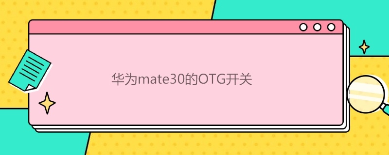 华为mate30的OTG开关 华为mate30的OTG开关