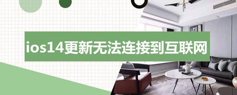 ios14更新无法连接到互联网 ios14更新时无法连接到互联网