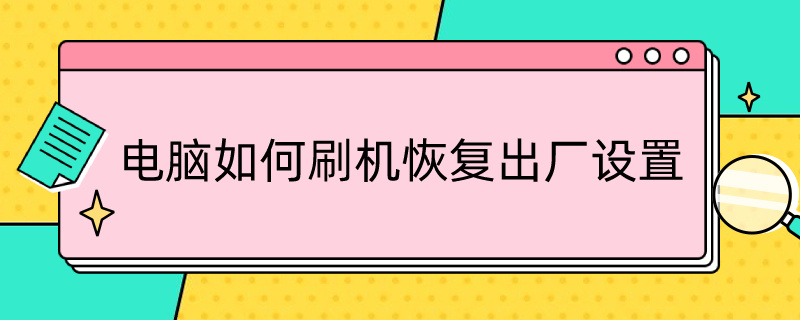 电脑如何刷机恢复出厂设置（电脑如何刷机恢复出厂设置win11）