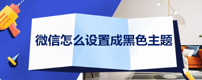 微信怎么设置成黑色主题 微信怎么设置成黑色主题华为