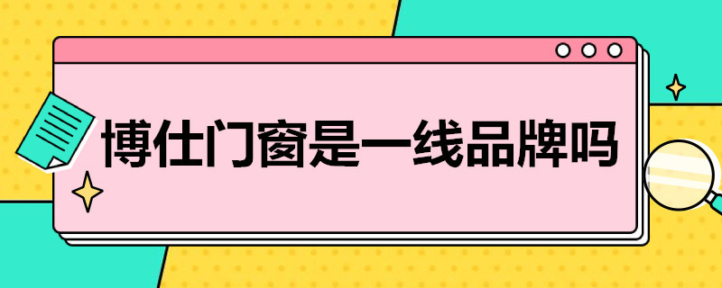 博仕门窗是一线品牌吗 博仕门窗是一线品牌吗