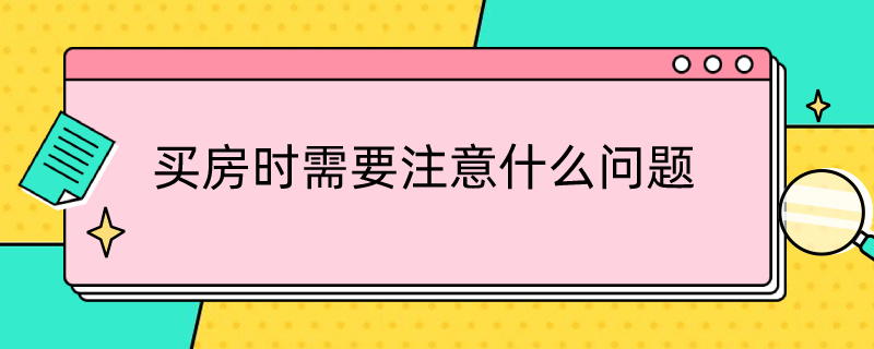 买房时需要注意什么问题（买房需要注意啥问题）