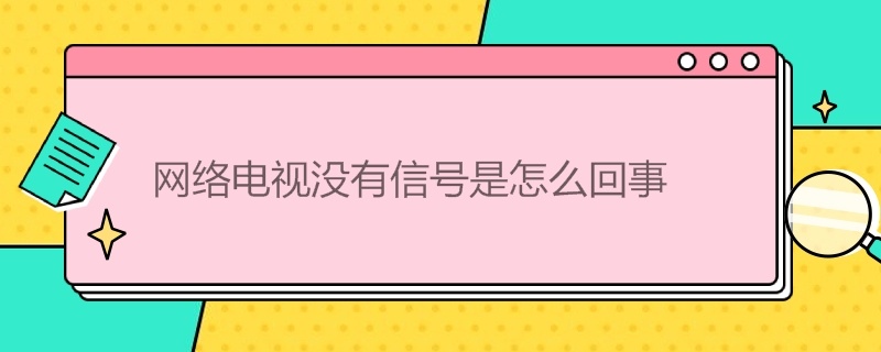 网络电视没有信号是怎么回事（网络电视没有信号是怎么回事,怎么用遥控器开）