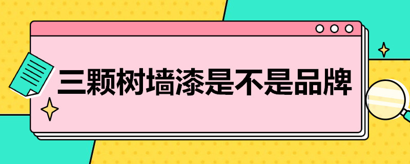 三颗树墙漆是不是品牌（三颗树墙漆是不是品牌漆）