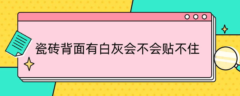 瓷砖背面有白灰会不会贴不住（瓷砖背面有白灰会不会贴不住了）