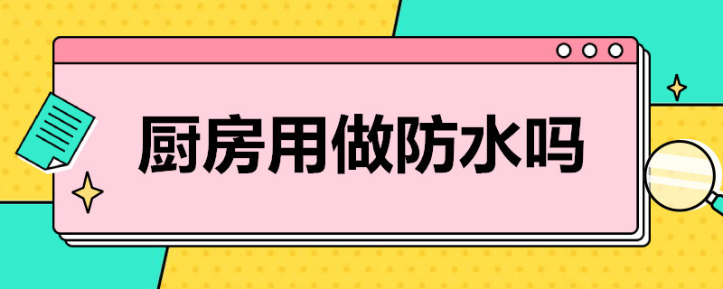 厨房用做防水吗?（新房装修厨房用做防水吗）