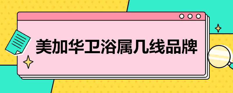 美加华卫浴属几线品牌（美加华卫浴属于几线品牌）