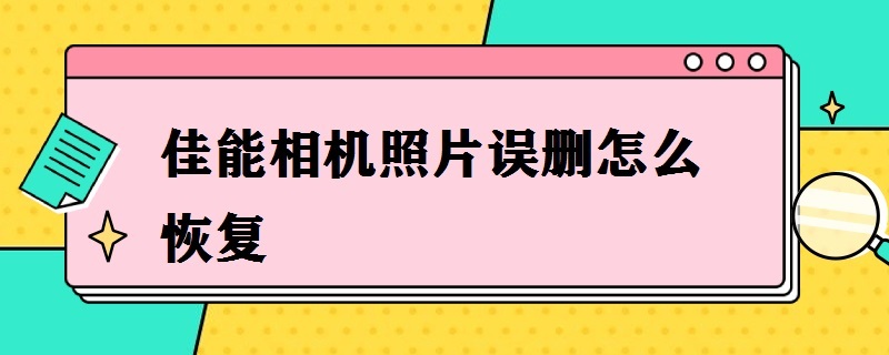 佳能相机照片误删怎么恢复（佳能相机照片误删怎么恢复又重新拍照了）